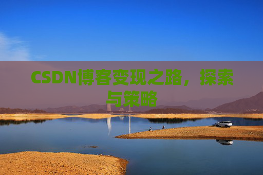 CSDN博客变现之路，探索与策略