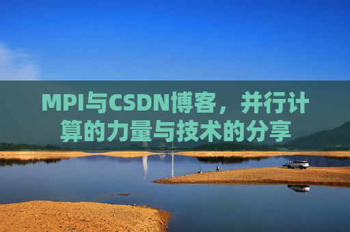 MPI与CSDN博客,并行计算的力量与技术的分享