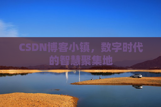CSDN博客小镇,数字时代的智慧聚集地